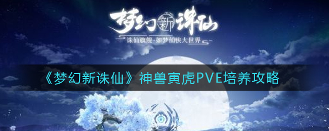 《梦幻新诛仙》神兽寅虎PVE培养攻略