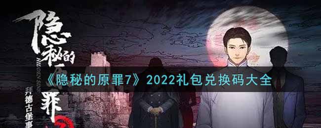 《隐秘的原罪7》2022礼包兑换码大全