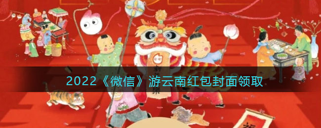 2022《微信》游云南红包封面领取时间方法