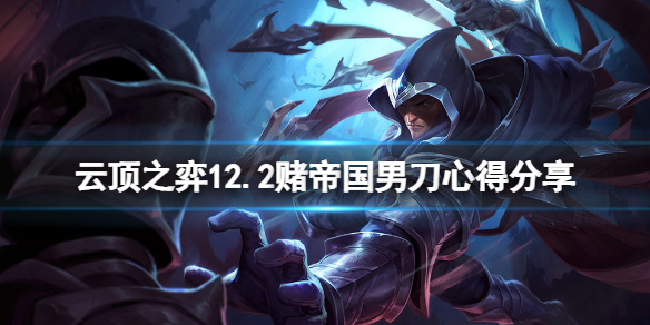 《云顶之弈》12.2帝国男刀怎么玩？12.2赌帝国男刀心得分享