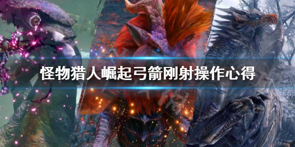 《怪物猎人崛起》弓箭刚射怎么用？弓箭刚射操作心得