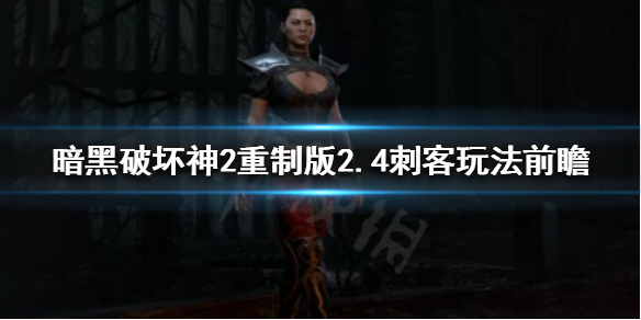 《暗黑破坏神2重制版》新版本刺客怎么玩？2.4刺客玩法前瞻