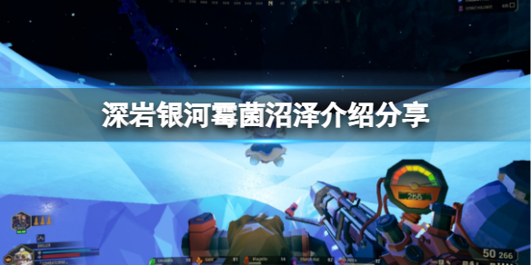 《深岩银河》霉菌沼泽地图怎么玩？霉菌沼泽介绍分享