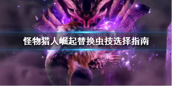 《怪物猎人崛起》替换虫技怎么选？替换虫技选择指南
