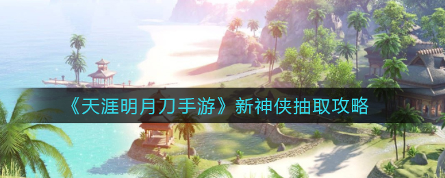 《天涯明月刀手游》新神侠抽取攻略