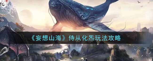 《妄想山海》侍从化炁玩法攻略