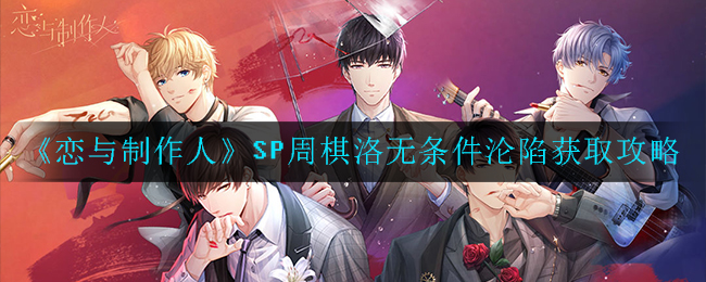 《恋与制作人》SP周棋洛无条件沦陷获取攻略