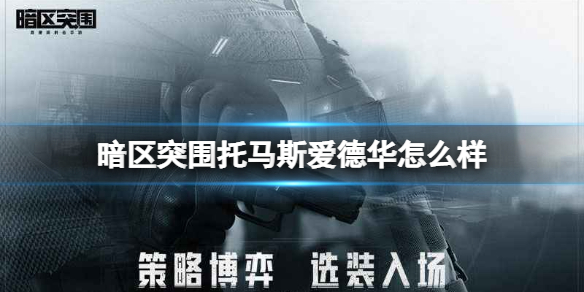 暗区突围托马斯爱德华怎么样 暗区突围联络人托马斯爱德华介绍