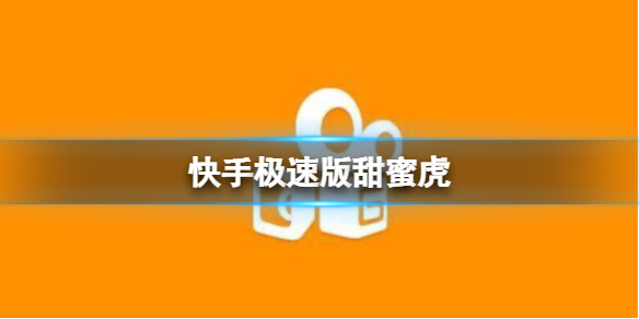 快手极速版甜蜜虎 极速版甜蜜虎获得方法