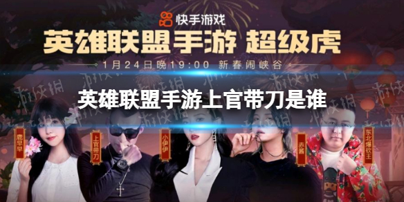 英雄联盟手游上官带刀是谁 英雄联盟手游快手嘉宾上官带刀介绍