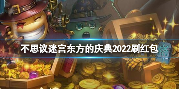 不思议迷宫东方的庆典2022刷红包 不思议迷宫2022春节刷红包攻略