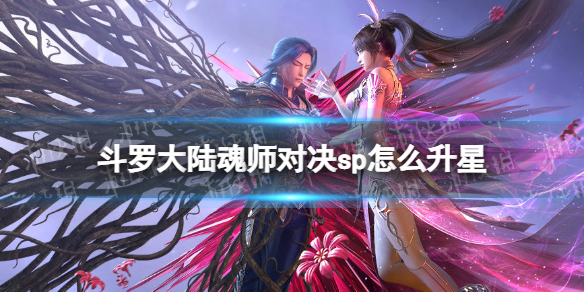 斗罗大陆魂师对决sp怎么升星 斗罗大陆魂师对决sp升红五星方法