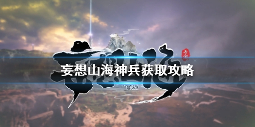 妄想山海如何获得神兵 妄想山海神兵获取攻略