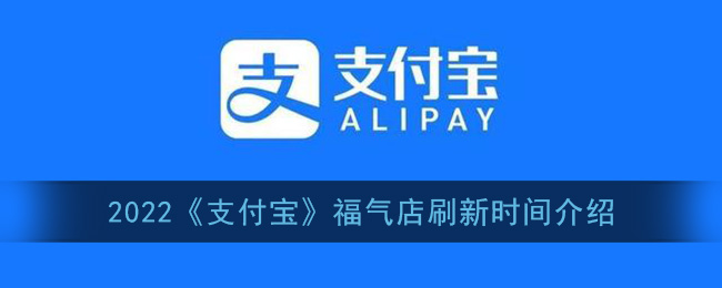 2022《支付宝》福气店刷新时间介绍