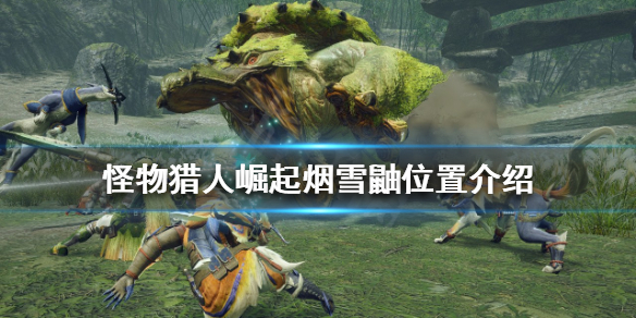 《怪物猎人崛起》烟雪鼬在哪可以找到？烟雪鼬位置介绍
