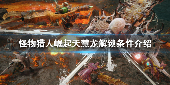 《怪物猎人崛起》天慧龙如何解锁？天慧龙解锁条件介绍