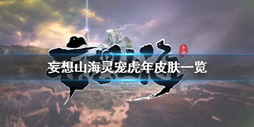 妄想山海灵宠虎年皮肤怎么样 妄想山海灵宠虎年皮肤一览