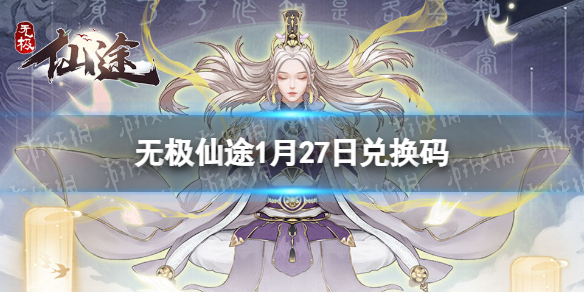 无极仙途1月27日礼包码是什么 无极仙途礼包码最新2022年1月27日