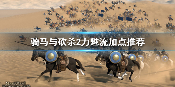 《骑马与砍杀2》力魅流怎么玩？力魅流加点推荐