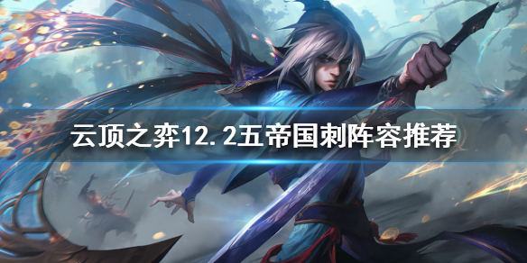 《云顶之弈》新版本刺客怎么玩？12.2五帝国刺阵容推荐