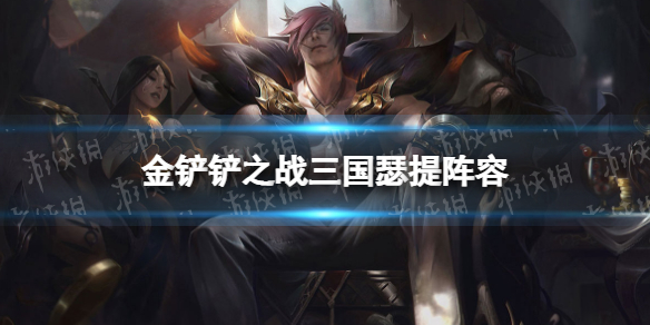 金铲铲之战三国瑟提阵容攻略 金铲铲之战三国猛将瑟提怎么玩