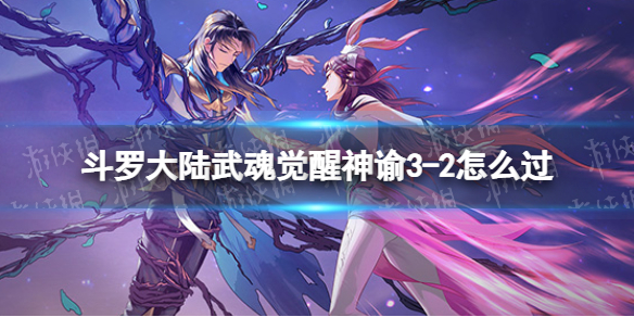 斗罗大陆武魂觉醒神谕3-2怎么过 斗罗大陆武魂觉醒神谕3-2过关阵容