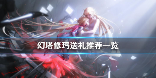 幻塔修玛怎么送礼 幻塔修玛送礼推荐一览