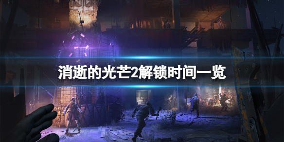 《消逝的光芒2》解锁时间是什么时候？解锁时间一览