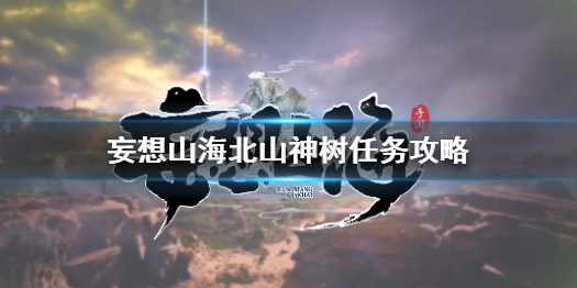 妄想山海北山神树任务怎么完成 妄想山海北山神树任务攻略