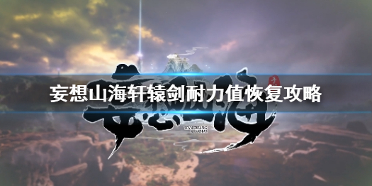 妄想山海轩辕剑耐力值怎么恢复 妄想山海轩辕剑耐力值恢复攻略