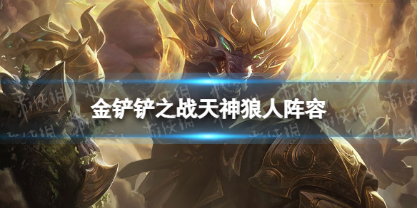 金铲铲之战天神狼人阵容攻略 金铲铲之战福星版本天神狼人怎么玩
