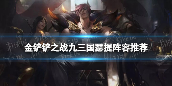 金铲铲之战九三国怎么玩 金铲铲福星版本九三国瑟提阵容推荐