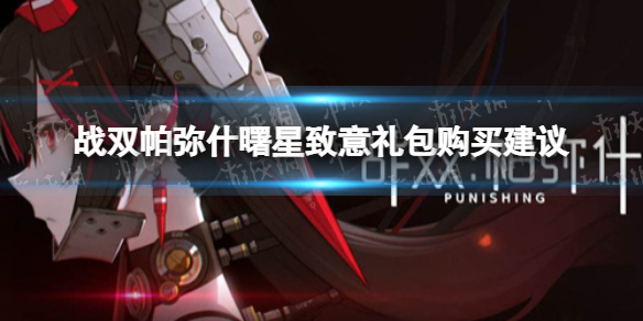 战双帕弥什曙星致意礼包购买建议 战双曙星致意礼包值得买吗