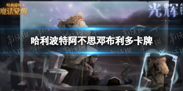 哈利波特阿不思邓布利多卡牌介绍 哈利波特阿不思邓布利多光辉卡一览
