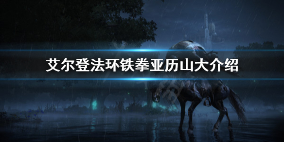 《艾尔登法环》预告片的锅是什么？铁拳亚历山大介绍