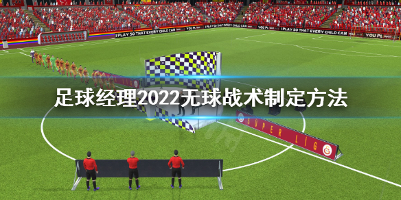 《足球经理2022》 无球阶段战术怎么制定？ 无球战术制定方法