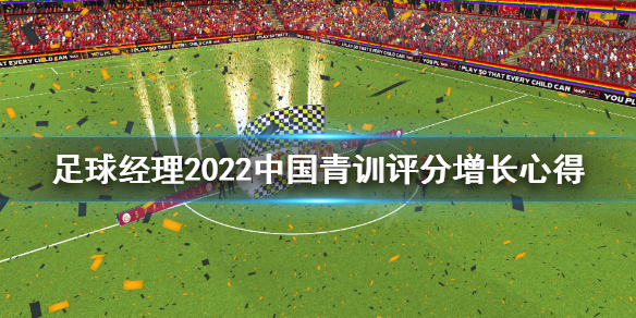 《足球经理2022》中国青训评分怎么增长？中国青训评分增长心得