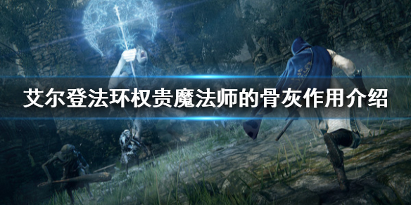 《艾尔登法环》权贵魔法师的骨灰好用吗？权贵魔法师的骨灰作用介绍