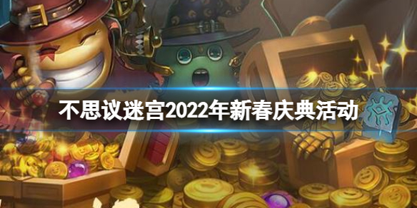 不思议迷宫2022年新春庆典活动 不思议迷宫春节迷宫玩法攻略