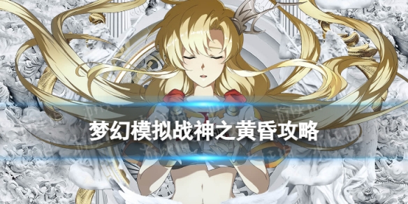 梦幻模拟战异境战场神之黄昏怎么打 梦幻模拟战手游异境战场神之黄昏通关攻略