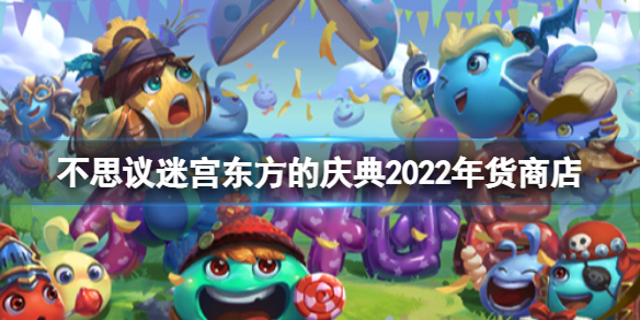 不思议迷宫东方的庆典2022年货商店 不思议迷宫春节彩蛋2022年货商店介绍