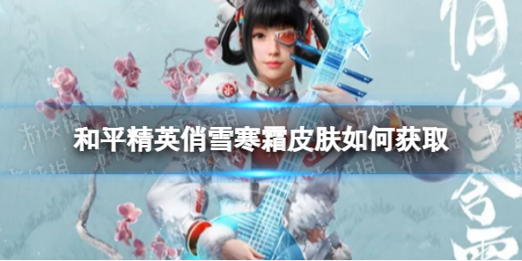 和平精英俏雪寒霜皮肤如何获取 和平精英俏雪寒霜皮肤获取方法