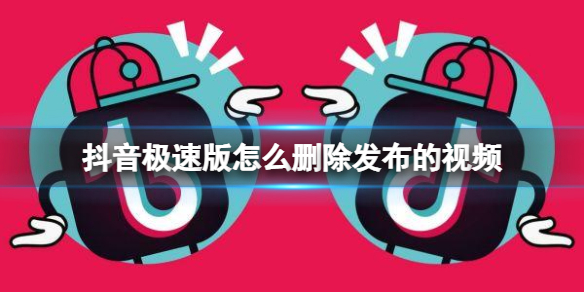 抖音极速版怎么删除发布的视频 抖音视频删除方法介绍