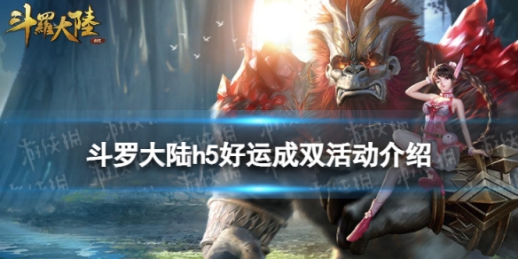 斗罗大陆h5好运成双活动介绍 斗罗大陆手游好运成双活动玩法