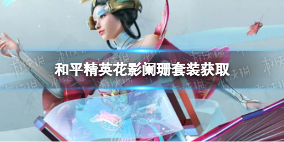 和平精英花影阑珊皮肤如何获取 和平精英花影阑珊套装获取方法