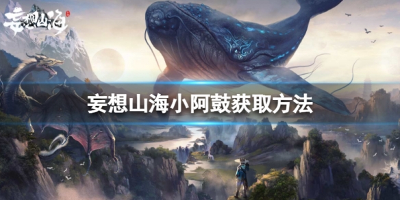 妄想山海小阿鼓什么获得 妄想山海小阿鼓获取方法