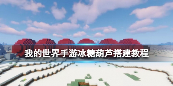 我的世界手游冰糖葫芦怎么搭建 我的世界手游冰糖葫芦搭建教程