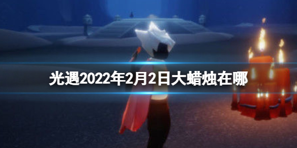 光遇2.2大蜡烛位置 光遇2022年2月2日大蜡烛在哪