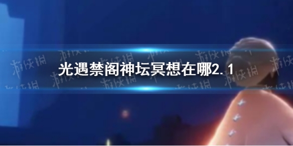 光遇禁阁神坛冥想在哪2.1 光遇2月1日禁阁神坛冥想位置介绍