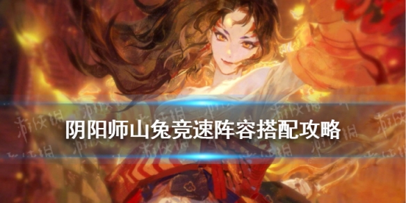 阴阳师山兔竞速阵容2022 铃彦姬山兔竞速阵容搭配